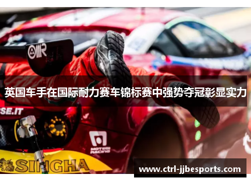 英国车手在国际耐力赛车锦标赛中强势夺冠彰显实力