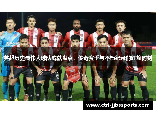 英超历史最伟大球队成就盘点：传奇赛季与不朽纪录的辉煌时刻