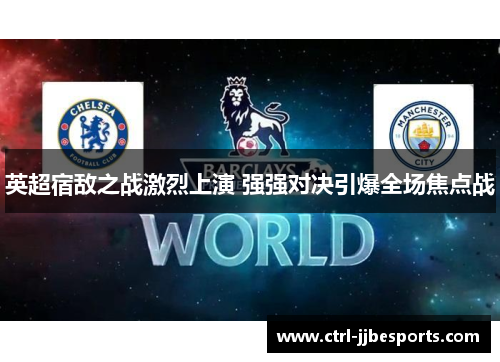 英超宿敌之战激烈上演 强强对决引爆全场焦点战