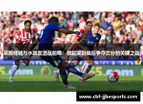 莱斯特城与水晶宫激战前瞻：谁能笑到最后争夺三分的关键之战