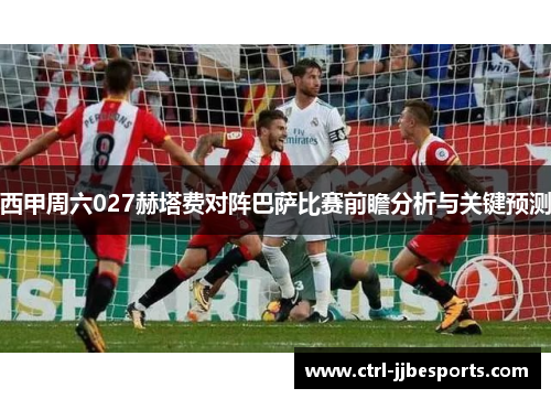 西甲周六027赫塔费对阵巴萨比赛前瞻分析与关键预测