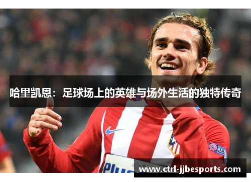 哈里凯恩：足球场上的英雄与场外生活的独特传奇