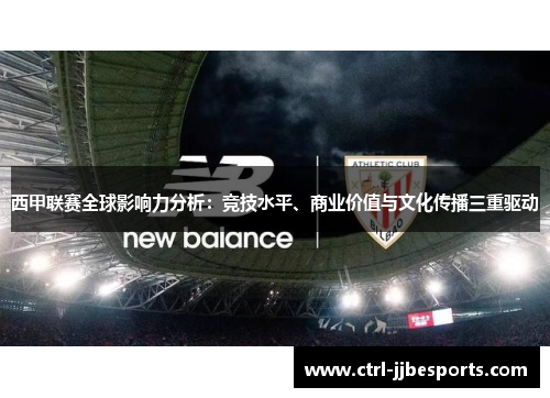 西甲联赛全球影响力分析：竞技水平、商业价值与文化传播三重驱动