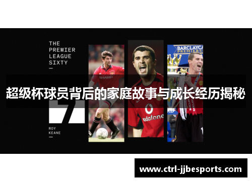 超级杯球员背后的家庭故事与成长经历揭秘