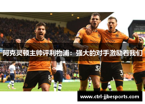 阿克灵顿主帅评利物浦：强大的对手激励着我们