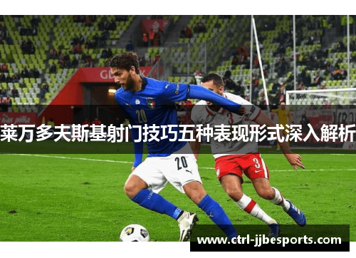 莱万多夫斯基射门技巧五种表现形式深入解析