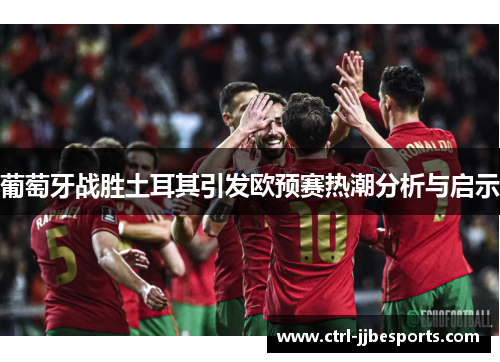 葡萄牙战胜土耳其引发欧预赛热潮分析与启示 葡萄牙战胜土耳其引发欧预赛热潮分析与启示