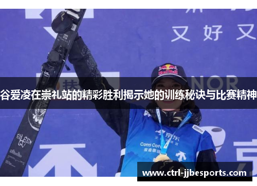 谷爱凌在崇礼站的精彩胜利揭示她的训练秘诀与比赛精神 谷爱凌在崇礼站的精彩胜利揭示她的训练秘诀与比赛精神