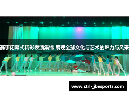 赛事闭幕式精彩表演集锦 展现全球文化与艺术的魅力与风采 赛事闭幕式精彩表演集锦 展现全球文化与艺术的魅力与风采
