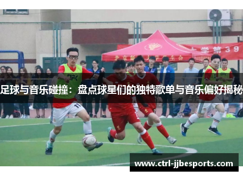 足球与音乐碰撞:盘点球星们的独特歌单与音乐偏好揭秘 足球与音乐碰撞:盘点球星们的独特歌单与音乐偏好揭秘