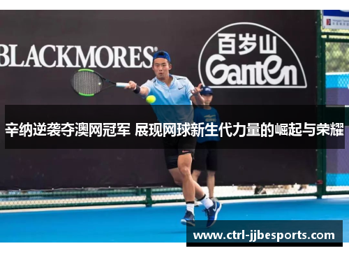 辛纳逆袭夺澳网冠军 展现网球新生代力量的崛起与荣耀 辛纳逆袭夺澳网冠军 展现网球新生代力量的崛起与荣耀