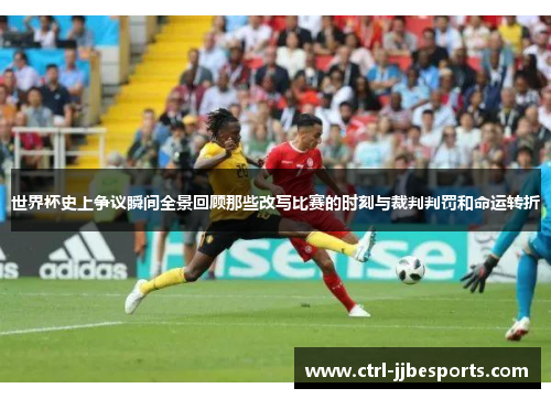 世界杯史上争议瞬间全景回顾那些改写比赛的时刻与裁判判罚和命运转折 世界杯史上争议瞬间全景回顾那些改写比赛的时刻与裁判判罚和命运转折