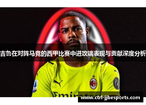 吉鲁在对阵马竞的西甲比赛中进攻端表现与贡献深度分析