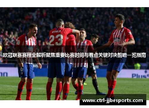 欧冠联赛赛程全解析聚焦重要比赛时间与看点关键对决前瞻一览指南