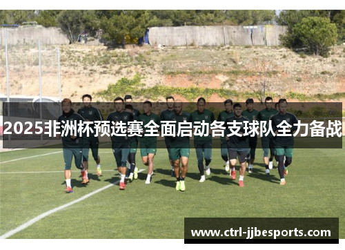 2025非洲杯预选赛全面启动各支球队全力备战