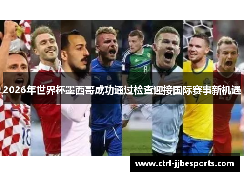 2026年世界杯墨西哥成功通过检查迎接国际赛事新机遇