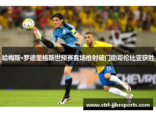 哈梅斯·罗德里格斯世预赛客场推射破门助哥伦比亚获胜 哈梅斯·罗德里格斯世预赛客场推射破门助哥伦比亚获胜