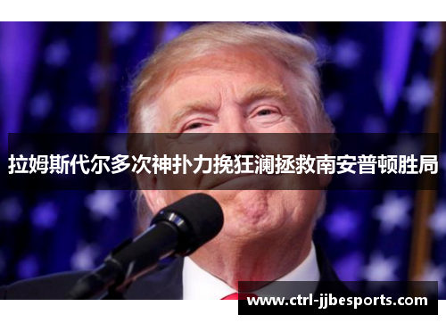拉姆斯代尔多次神扑力挽狂澜拯救南安普顿胜局 拉姆斯代尔多次神扑力挽狂澜拯救南安普顿胜局