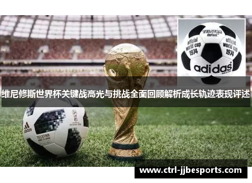 维尼修斯世界杯关键战高光与挑战全面回顾解析成长轨迹表现评述