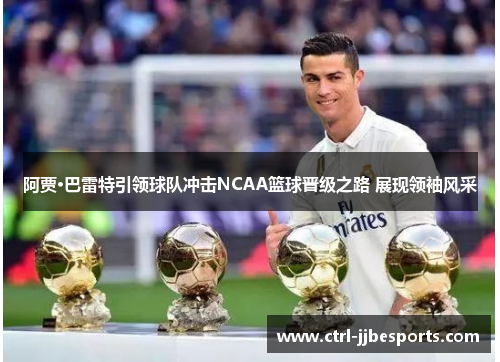 阿贾·巴雷特引领球队冲击NCAA篮球晋级之路 展现领袖风采