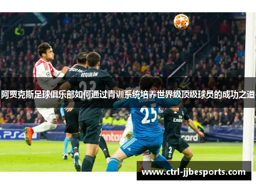 阿贾克斯足球俱乐部如何通过青训系统培养世界级顶级球员的成功之道