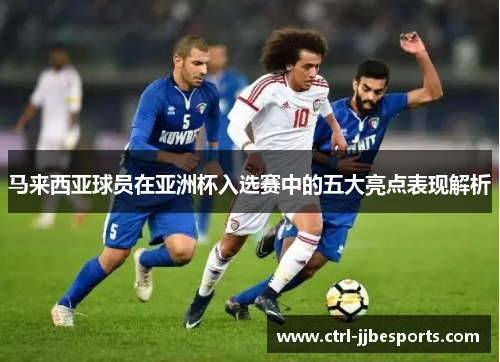 马来西亚球员在亚洲杯入选赛中的五大亮点表现解析