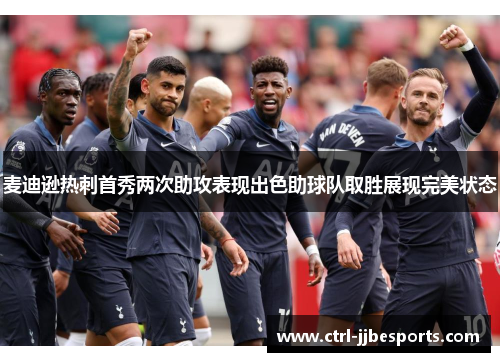 麦迪逊热刺首秀两次助攻表现出色助球队取胜展现完美状态