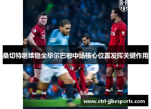 桑切特继续稳坐毕尔巴鄂中场核心位置发挥关键作用